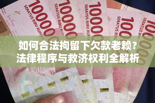 济南如何合法拘留下欠款老赖？法律程序与救济权利全解析