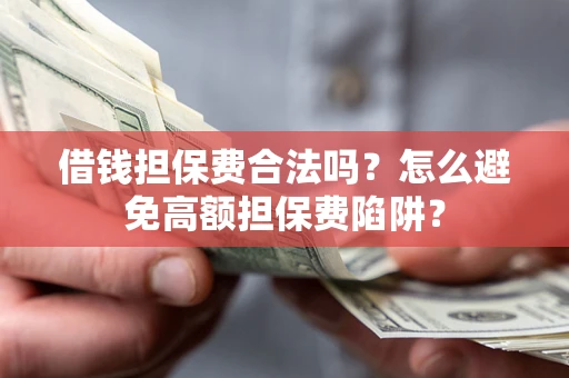 济南借钱担保费合法吗？怎么避免高额担保费陷阱？