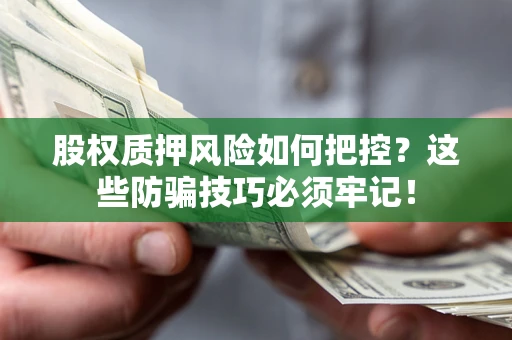 济南股权质押风险如何把控？这些防骗技巧必须牢记！