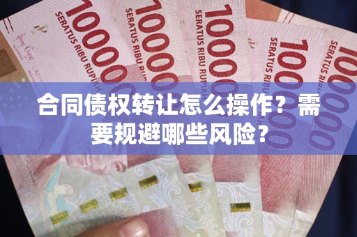 济南合同债权转让怎么操作？需要规避哪些风险？