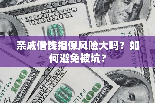 济南亲戚借钱担保风险大吗？如何避免被坑？
