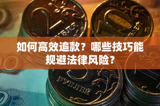 济南如何高效追款？哪些技巧能规避法律风险？