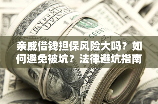济南亲戚借钱担保风险大吗？如何避免被坑？法律避坑指南
