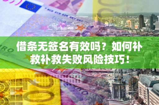 济南借条无签名有效吗？如何补救补救失败风险技巧！