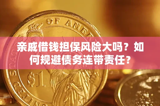 济南亲戚借钱担保风险大吗？如何规避债务连带责任？